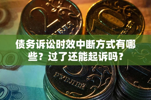 北京债务诉讼时效中断方式有哪些？过了还能起诉吗？