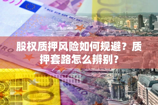 北京股权质押风险如何规避？质押套路怎么辨别？