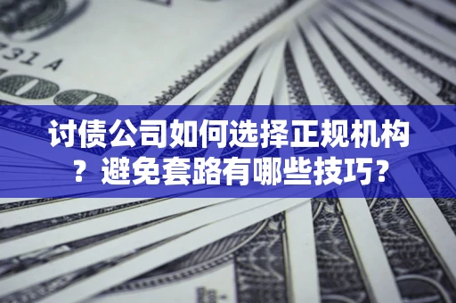 北京讨债公司如何选择正规机构？避免套路有哪些技巧？