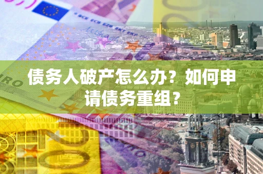 北京债务人破产怎么办？如何申请债务重组？