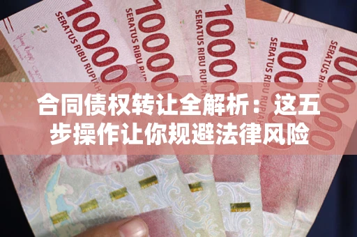 北京合同债权转让全解析：这五步操作让你规避法律风险