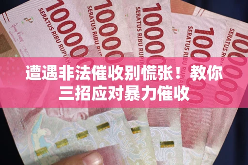 北京遭遇非法催收别慌张！教你三招应对暴力催收