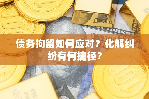 北京债务拘留如何应对？化解纠纷有何捷径？