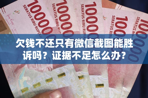 北京欠钱不还只有微信截图能胜诉吗？证据不足怎么办？