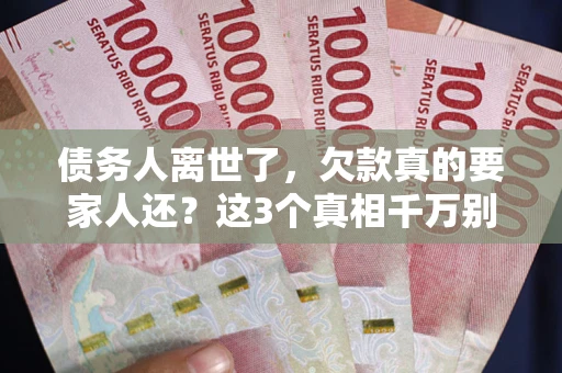 北京债务人离世了，欠款真的要家人还？这3个真相千万别弄错