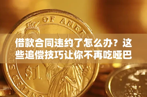 北京借款合同违约了怎么办？这些追偿技巧让你不再吃哑巴亏
