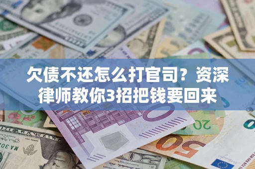 北京欠债不还怎么打官司？资深律师教你3招把钱要回来