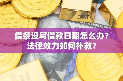 北京借条没写借款日期怎么办?法律效力如何补救? 北京借条没写借款日期怎么办?法律效力如何补救?