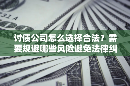 北京讨债公司怎么选择合法？需要规避哪些风险避免法律纠纷？