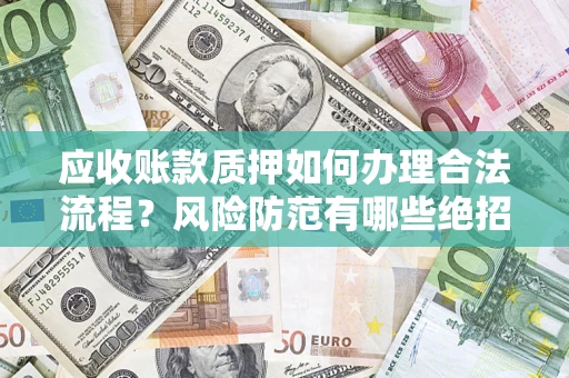 北京应收账款质押如何办理合法流程？风险防范有哪些绝招？