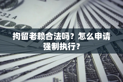 北京拘留老赖合法吗？怎么申请强制执行？
