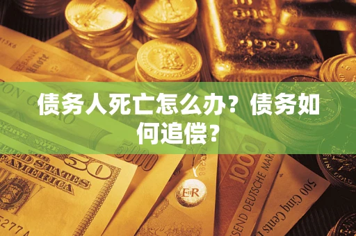 北京债务人死亡怎么办？债务如何追偿？