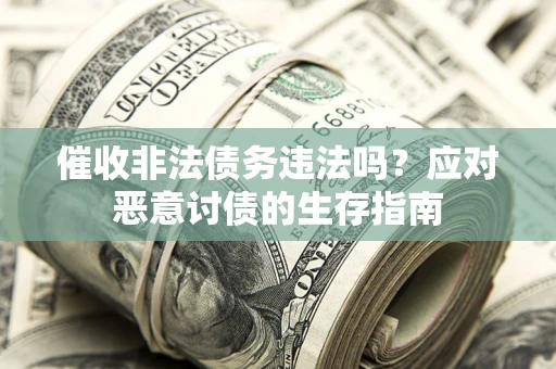 北京催收非法债务违法吗？应对恶意讨债的生存指南