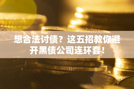北京想合法讨债？这五招教你避开黑债公司连环套！