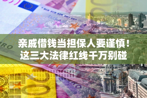 北京亲戚借钱当担保人要谨慎！这三大法律红线千万别碰