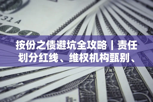 北京按份之债避坑全攻略｜责任划分红线、维权机构甄别、纠纷处理全流程拆解