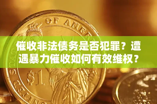 北京催收非法债务是否犯罪？遭遇暴力催收如何有效维权？