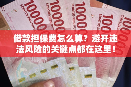 北京借款担保费怎么算？避开违法风险的关键点都在这里！