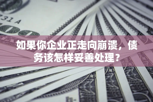 北京如果你企业正走向崩溃，债务该怎样妥善处理？