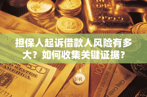 北京担保人起诉借款人风险有多大？如何收集关键证据？