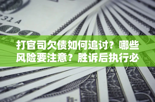北京打官司欠债如何追讨？哪些风险要注意？胜诉后执行必看！
