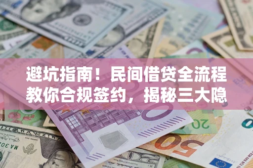北京避坑指南！民间借贷全流程教你合规签约，揭秘三大隐形陷阱