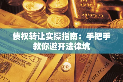 北京债权转让实操指南：手把手教你避开法律坑