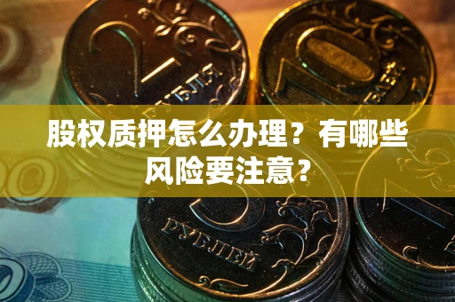 北京股权质押怎么办理？有哪些风险要注意？