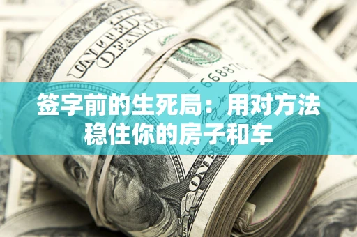 北京签字前的生死局：用对方法稳住你的房子和车