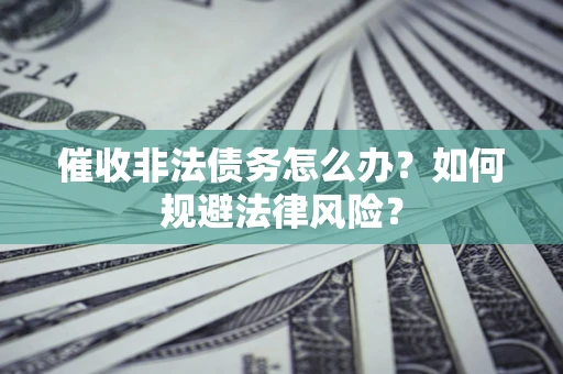 北京催收非法债务怎么办？如何规避法律风险？