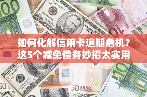 北京如何化解信用卡逾期危机？这5个减免债务妙招太实用