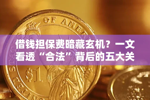 北京借钱担保费暗藏玄机？一文看透“合法”背后的五大关键陷阱