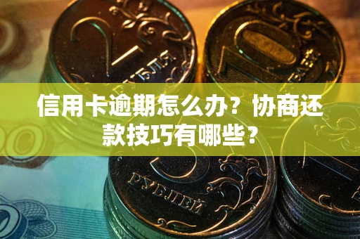 北京信用卡逾期怎么办？协商还款技巧有哪些？