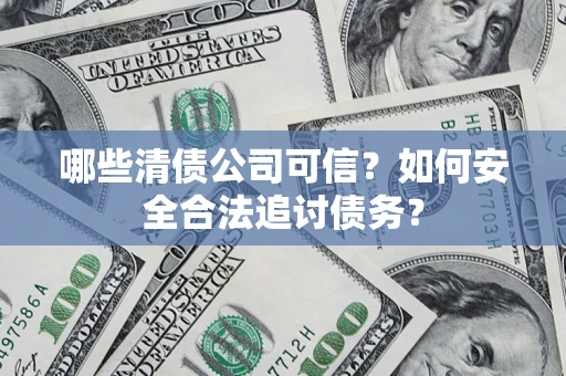 北京哪些清债公司可信？如何安全合法追讨债务？
