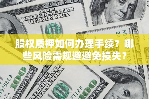 北京股权质押如何办理手续？哪些风险需规避避免损失？