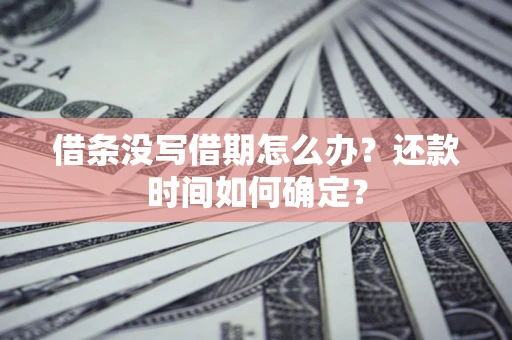 北京借条没写借期怎么办？还款时间如何确定？