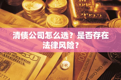 北京清债公司怎么选？是否存在法律风险？
