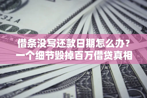 北京借条没写还款日期怎么办？一个细节毁掉百万借贷真相
