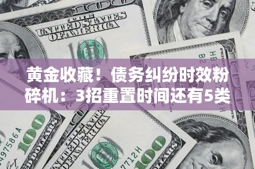 北京黄金收藏！债务纠纷时效粉碎机：3招重置时间还有5类不设年限的特殊债务