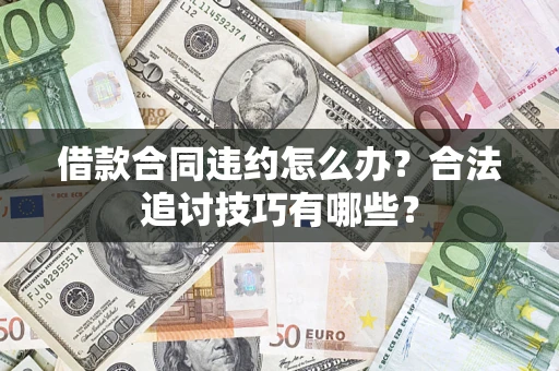 北京借款合同违约怎么办？合法追讨技巧有哪些？