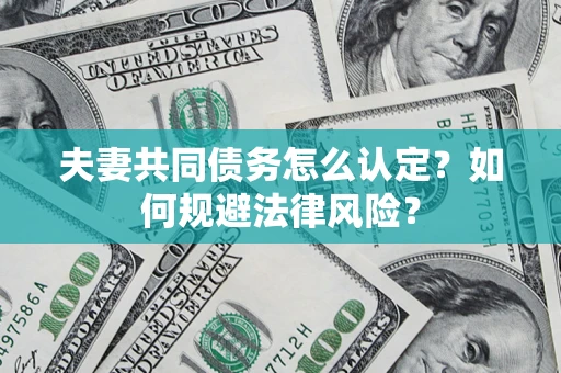 北京夫妻共同债务怎么认定？如何规避法律风险？