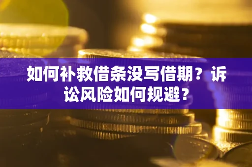 北京如何补救借条没写借期？诉讼风险如何规避？