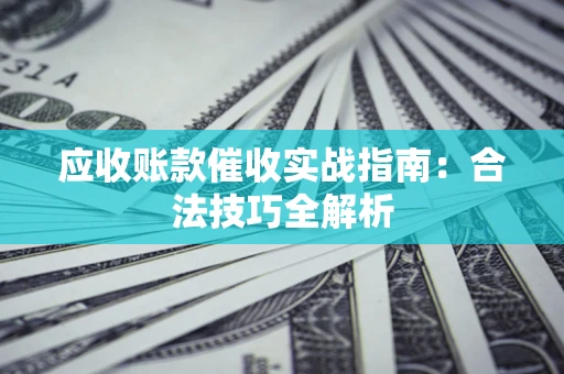 北京应收账款催收实战指南：合法技巧全解析