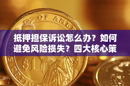 北京抵押担保诉讼怎么办？如何避免风险损失？四大核心策略全解读