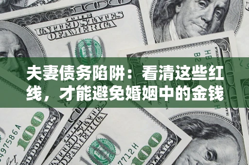 北京夫妻债务陷阱：看清这些红线，才能避免婚姻中的金钱危机