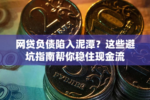 北京网贷负债陷入泥潭？这些避坑指南帮你稳住现金流