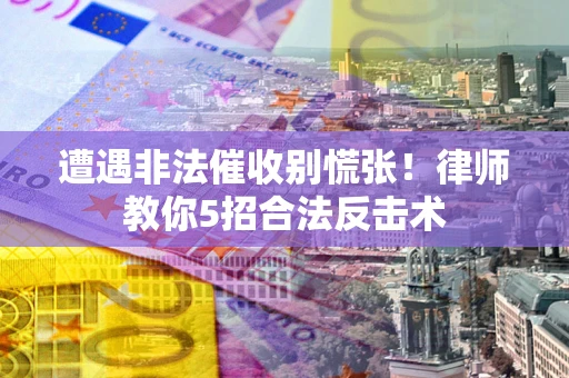北京遭遇非法催收别慌张！律师教你5招合法反击术