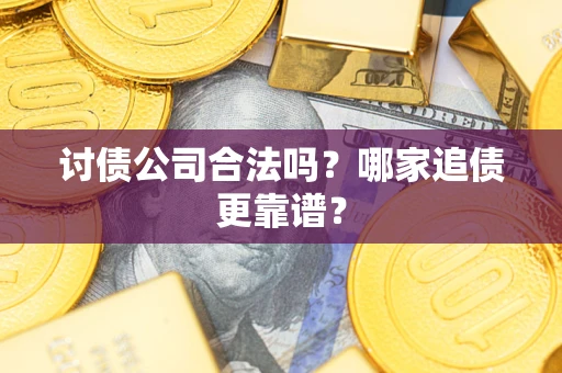 北京讨债公司合法吗？哪家追债更靠谱？