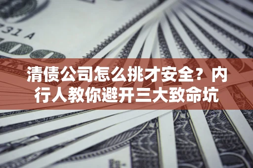 北京清债公司怎么挑才安全？内行人教你避开三大致命坑