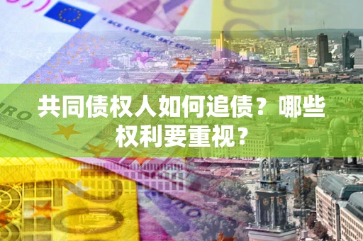 北京共同债权人如何追债？哪些权利要重视？